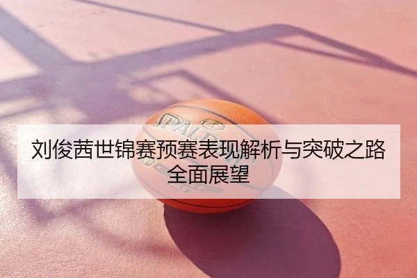 刘俊茜世锦赛预赛表现解析与突破之路全面展望