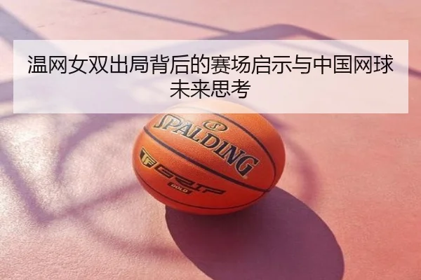 温网女双出局背后的赛场启示与中国网球未来思考