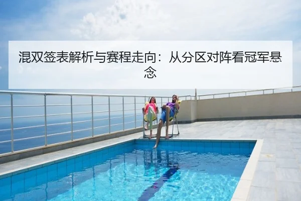 混双签表解析与赛程走向：从分区对阵看冠军悬念