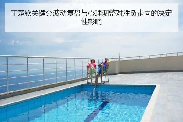 王楚钦关键分波动复盘与心理调整对胜负走向的决定性影响