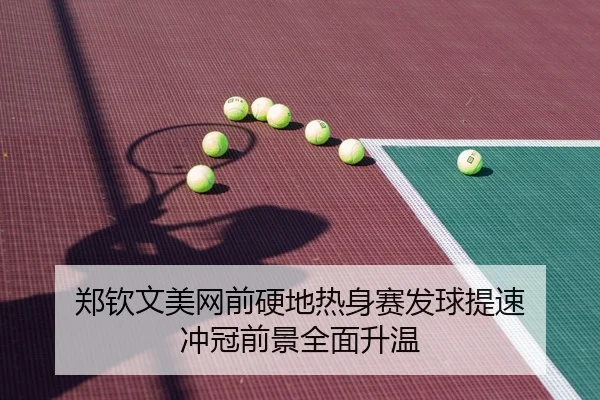 郑钦文美网前硬地热身赛发球提速 冲冠前景全面升温