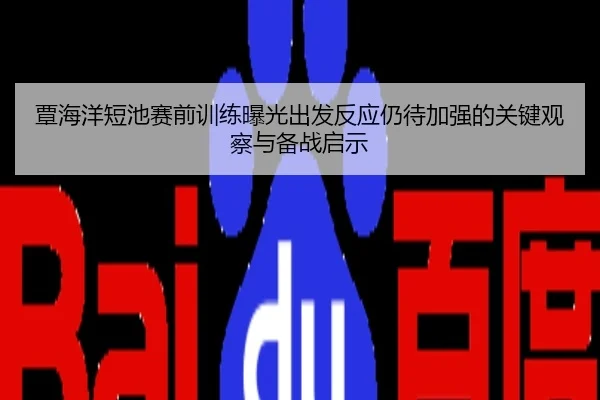 覃海洋短池赛前训练曝光出发反应仍待加强的关键观察与备战启示