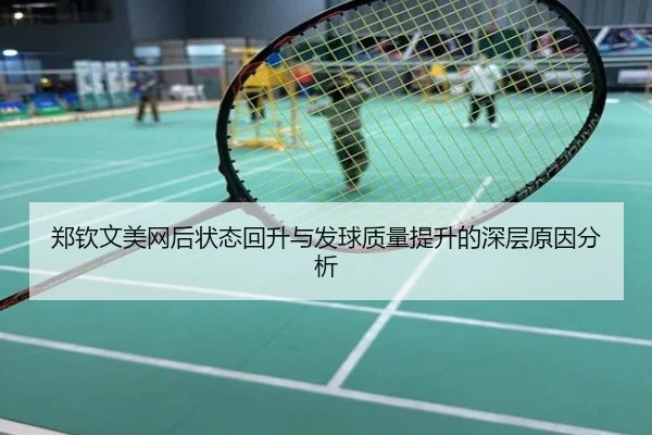 郑钦文美网后状态回升与发球质量提升的深层原因分析