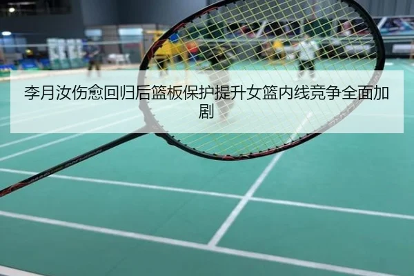 李月汝伤愈回归后篮板保护提升女篮内线竞争全面加剧